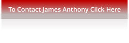 To Contact James Anthony Click Here